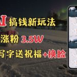 冬季搞钱新玩法，雪地写字表白送祝福、换脸，用免费AI手把手教你制作，轻松涨粉3.5w，接单到手软