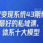 私域变现系统43期线下课，最好的私域课，三大体系十大模型