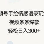 视频号手绘情感语录玩法3.0，视频条条爆款，轻松日入3张