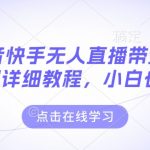 最新抖音快手无人直播带货玩法，超详细教程，小白也能学