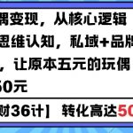 AIGC玩偶变现，从核心逻辑打开你的思维认知，私域+品牌IP的打造，让原本五元的玩偶溢价到150元