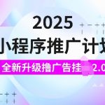 2025小程序推广计划，全新升级撸广告挂JI2.0玩法，日入多张，小白可做【揭秘】