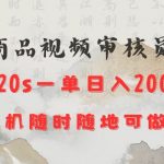 商品视频审核20s一单手机就行随时随地操作日入2张【揭秘】