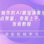 3分钟制作的AI萌宝演奏乐器，10万+点赞量，变现上千，绝对喂饭级教程