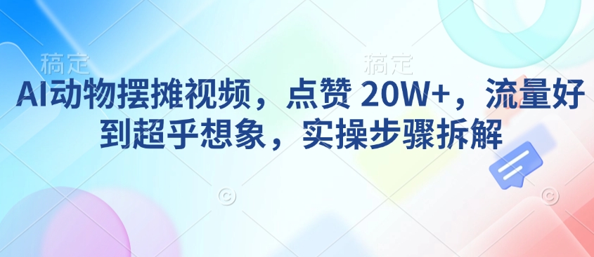 AI动物摆摊视频，点赞 20W+，流量好到超乎想象，实操步骤拆解