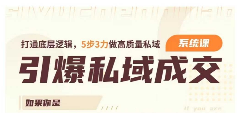 引爆私域成交力系统课，打通底层逻辑，5步3力做高质量私域