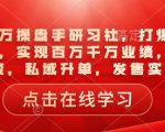 一品千万操盘手研习社，打爆一个引流品，实现百万千万业绩，爆品裂变，私域升单，发售实战