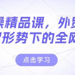 外贸实操精品课，外贸谈判，新外贸形势下的全网营销