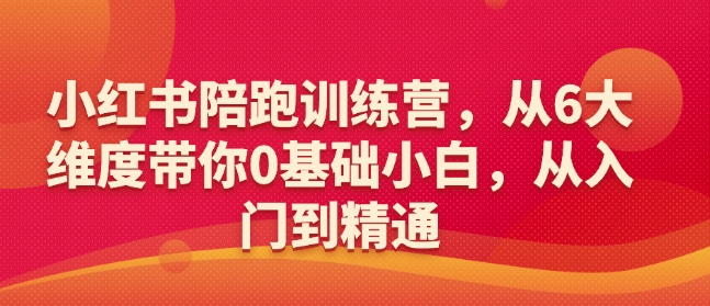 小红书陪跑训练营，从6大维度带你0基础小白，从入门到精通