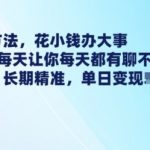 最新引流方法，花小钱办大事，只需1块钱每天让你每天都有聊不完的精准客户 简单粗暴，长期精准