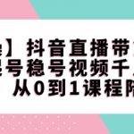 【实操】抖音直播带货陪跑课程起号稳号视频千川全系列，从0到1课程陪跑