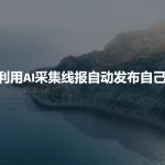 利用AI采集线报发布到自己网站