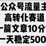 公众号流量主高转化赛道，一篇文章10分钟，一天稳定5张