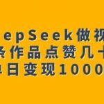 用DeepSeek做视频号，一条作品点赞几十万，单日变现1k