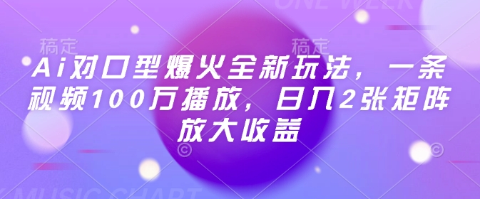 Ai对口型爆火全新玩法，一条视频100万播放，日入2张矩阵放大收益