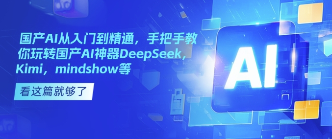 国产AI从入门到精通，手把手教你玩转国产AI神器DeepSeek，Kimi，mindshow等