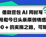 借助豆包AI同时写公众号和今日头条原创情感短文日入3张的实操之路，可矩形操作