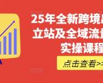 25年全新跨境出海独立站及全域流量营销实操课程，跨境电商独立站TIKTOK全域营销普货特货玩法大全