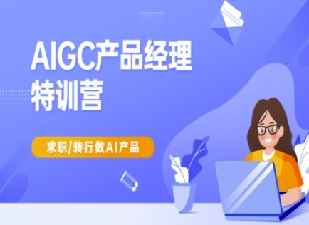 AIGC产品经理特训营-产品经理较教程，求职转行做AI产品