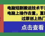 电脑短剧搬运技术干货分享，电脑上操作去重，直接发布，过原创上热门