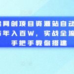 搭建网创项目资源站自动采集发布年入百W，实战全流程，手把手教你搭建【揭秘】