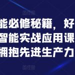 人工智能必修秘籍，好学好用的人工智能实战应用课，一起拥抱先进生产力