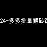 2024拼多多批量搬砖课程-闷声搞钱小圈子