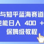 抖音与知乎蓝海赛道：小白也能日入 4张 的保姆级教程