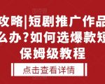 选剧攻略|短剧推广作品没人看怎么办?如何选爆款短剧，保姆级教程