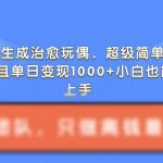 AI一键生成治愈玩偶，超级简单，不仅涨粉快而且单日变现1k