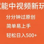 AI赋能中视频最新玩法，分分钟过原创，简单易上手，轻松日入500+【揭秘】