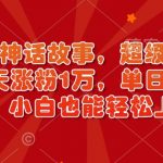 超燃AI神话故事，超级涨粉赛道，7天涨粉1万，单日变现多张，小白也能轻松上手（附详细教程）